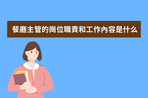 餐廳主管的崗位職責和工作內容是什么？